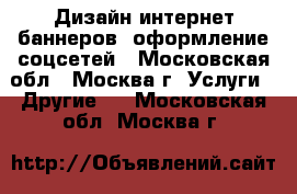 Дизайн интернет баннеров, оформление соцсетей - Московская обл., Москва г. Услуги » Другие   . Московская обл.,Москва г.